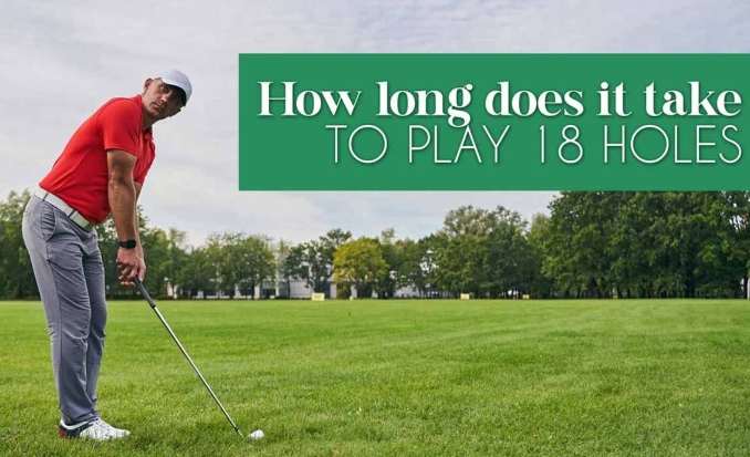 How Long Does 18 Holes of Golf Take? A Complete Guide for Golf Lovers